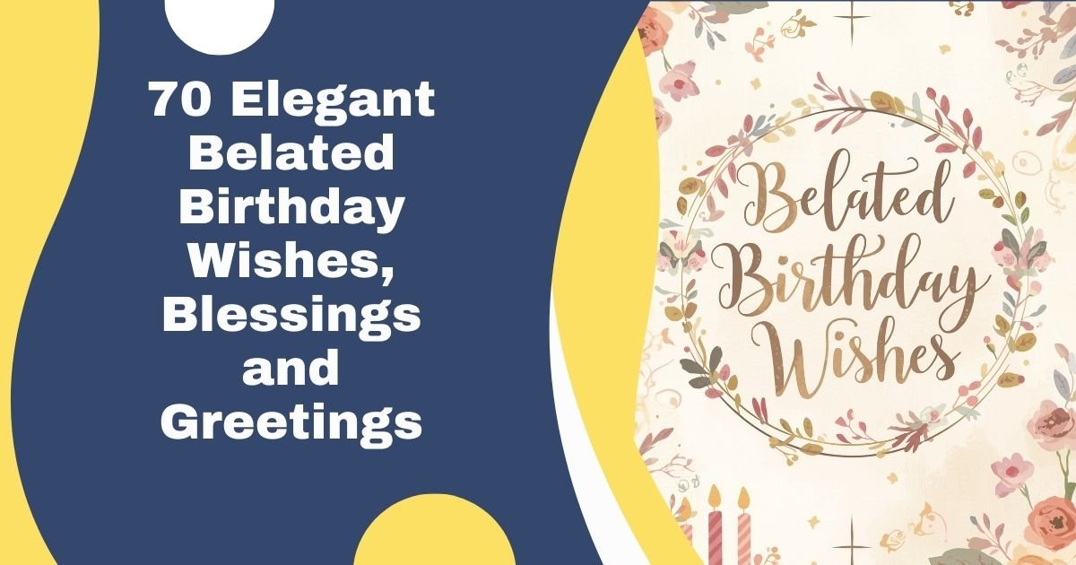 70 Elegant Belated Birthday Wishes, Blessings and Greetings